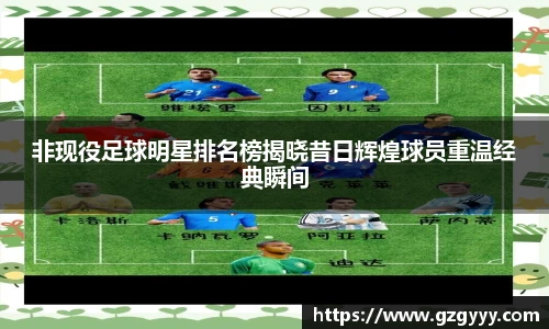 非现役足球明星排名榜揭晓昔日辉煌球员重温经典瞬间