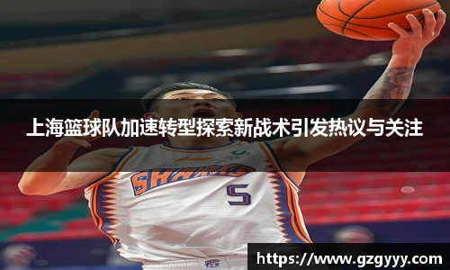 上海篮球队加速转型探索新战术引发热议与关注